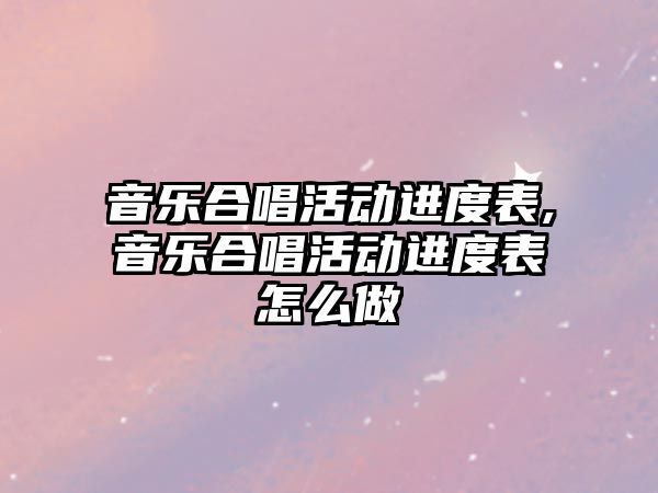 音樂合唱活動進度表,音樂合唱活動進度表怎么做