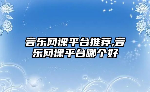 音樂網課平臺推薦,音樂網課平臺哪個好