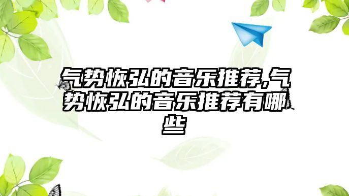 氣勢恢弘的音樂推薦,氣勢恢弘的音樂推薦有哪些