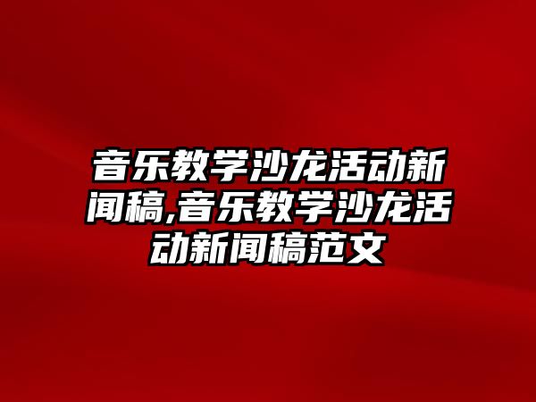 音樂教學沙龍活動新聞稿,音樂教學沙龍活動新聞稿范文