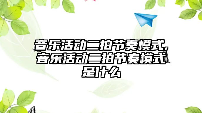 音樂活動二拍節奏模式,音樂活動二拍節奏模式是什么