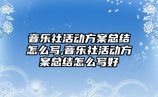 音樂社活動方案總結怎么寫,音樂社活動方案總結怎么寫好