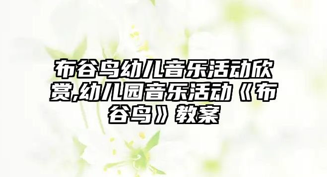 布谷鳥幼兒音樂活動欣賞,幼兒園音樂活動《布谷鳥》教案