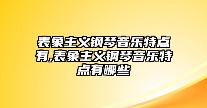 表象主義鋼琴音樂特點有,表象主義鋼琴音樂特點有哪些