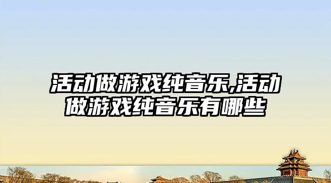 活動做游戲純音樂,活動做游戲純音樂有哪些