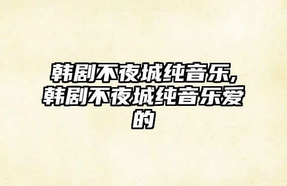 韓劇不夜城純音樂,韓劇不夜城純音樂愛的