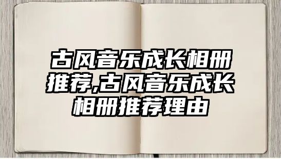 古風(fēng)音樂(lè)成長(zhǎng)相冊(cè)推薦,古風(fēng)音樂(lè)成長(zhǎng)相冊(cè)推薦理由