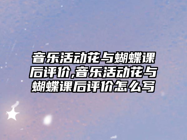 音樂活動花與蝴蝶課后評價,音樂活動花與蝴蝶課后評價怎么寫