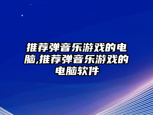 推薦彈音樂游戲的電腦,推薦彈音樂游戲的電腦軟件