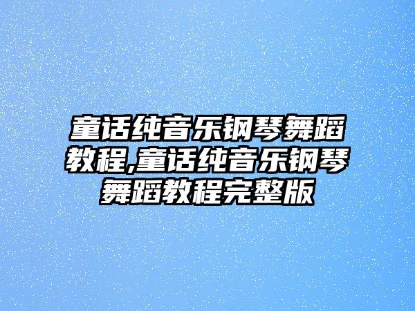 童話純音樂鋼琴舞蹈教程,童話純音樂鋼琴舞蹈教程完整版