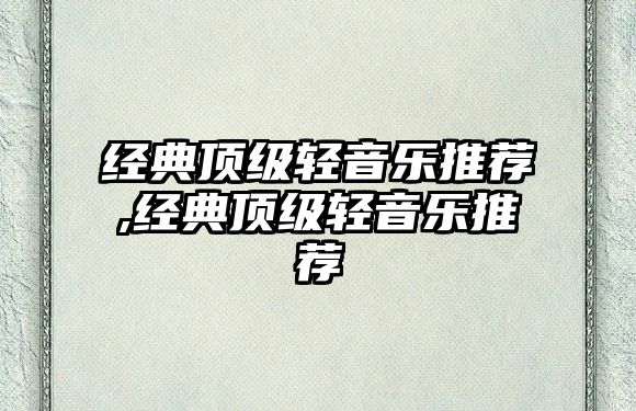 經(jīng)典頂級(jí)輕音樂(lè)推薦,經(jīng)典頂級(jí)輕音樂(lè)推薦