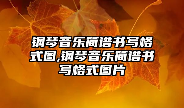 鋼琴音樂簡譜書寫格式圖,鋼琴音樂簡譜書寫格式圖片