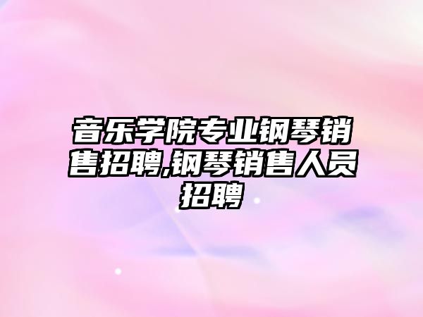 音樂學院專業(yè)鋼琴銷售招聘,鋼琴銷售人員招聘