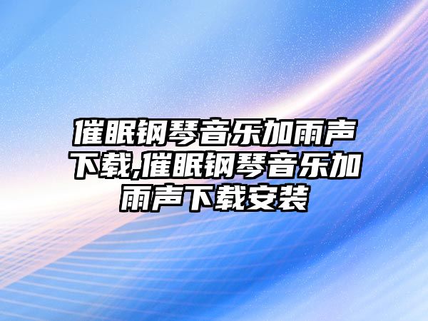 催眠鋼琴音樂加雨聲下載,催眠鋼琴音樂加雨聲下載安裝