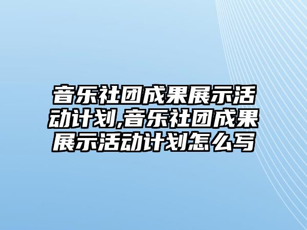 音樂社團成果展示活動計劃,音樂社團成果展示活動計劃怎么寫