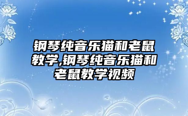 鋼琴純音樂貓和老鼠教學(xué),鋼琴純音樂貓和老鼠教學(xué)視頻