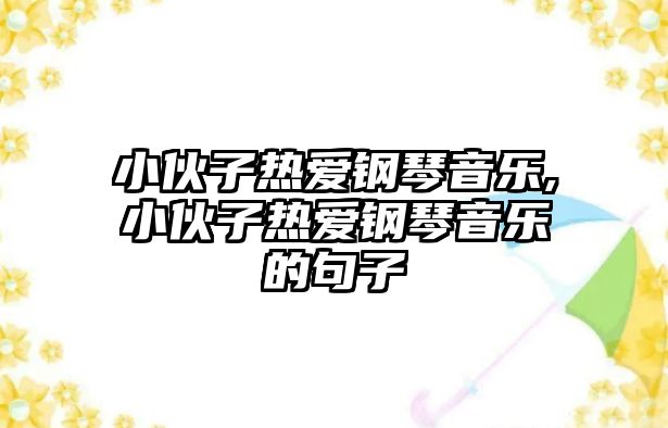 小伙子熱愛鋼琴音樂,小伙子熱愛鋼琴音樂的句子