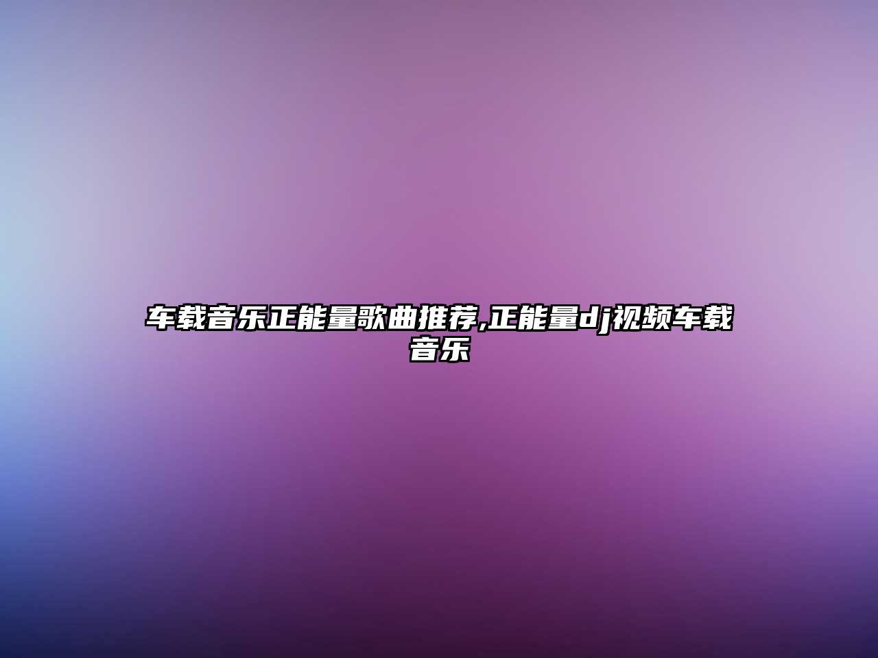 車載音樂(lè)正能量歌曲推薦,正能量dj視頻車載音樂(lè)