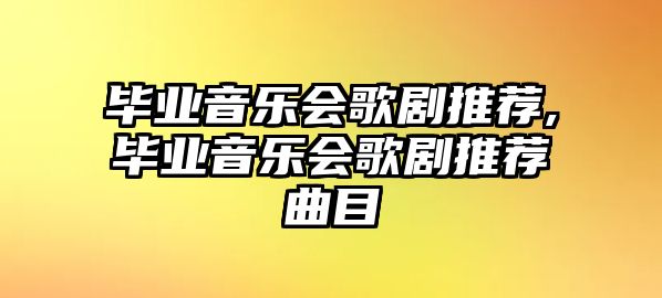 畢業(yè)音樂會(huì)歌劇推薦,畢業(yè)音樂會(huì)歌劇推薦曲目