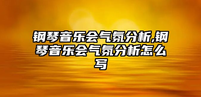 鋼琴音樂會氣氛分析,鋼琴音樂會氣氛分析怎么寫