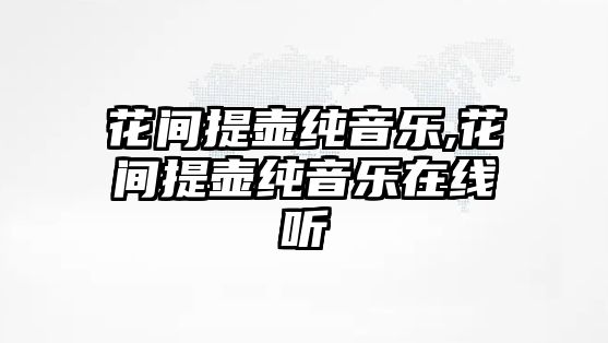 花間提壺純音樂,花間提壺純音樂在線聽