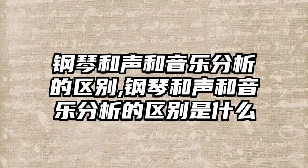 鋼琴和聲和音樂分析的區別,鋼琴和聲和音樂分析的區別是什么