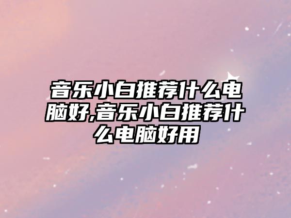 音樂小白推薦什么電腦好,音樂小白推薦什么電腦好用