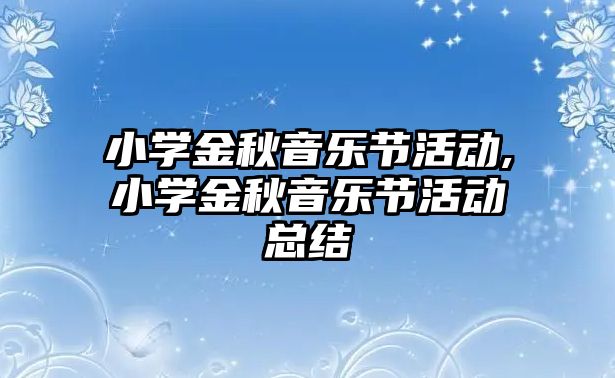 小學金秋音樂節活動,小學金秋音樂節活動總結