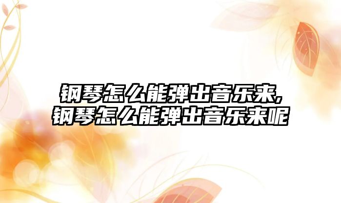 鋼琴怎么能彈出音樂來,鋼琴怎么能彈出音樂來呢