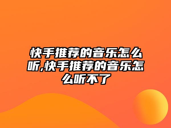 快手推薦的音樂怎么聽,快手推薦的音樂怎么聽不了