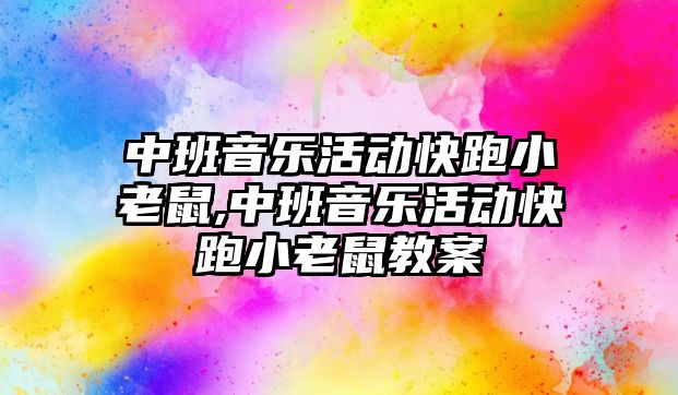 中班音樂活動快跑小老鼠,中班音樂活動快跑小老鼠教案