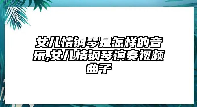 女兒情鋼琴是怎樣的音樂,女兒情鋼琴演奏視頻曲子