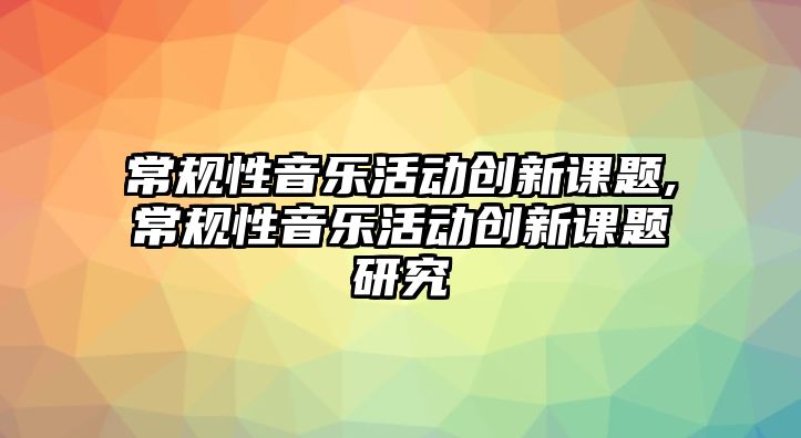 常規性音樂活動創新課題,常規性音樂活動創新課題研究