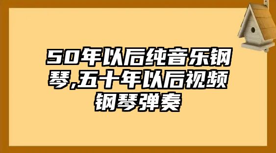 50年以后純音樂鋼琴,五十年以后視頻鋼琴彈奏