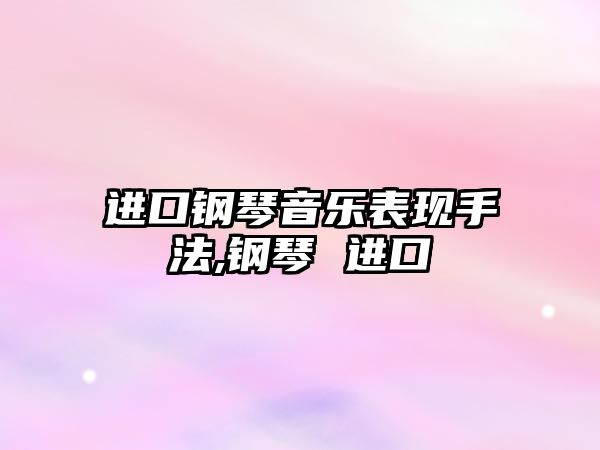 進口鋼琴音樂表現手法,鋼琴 進口