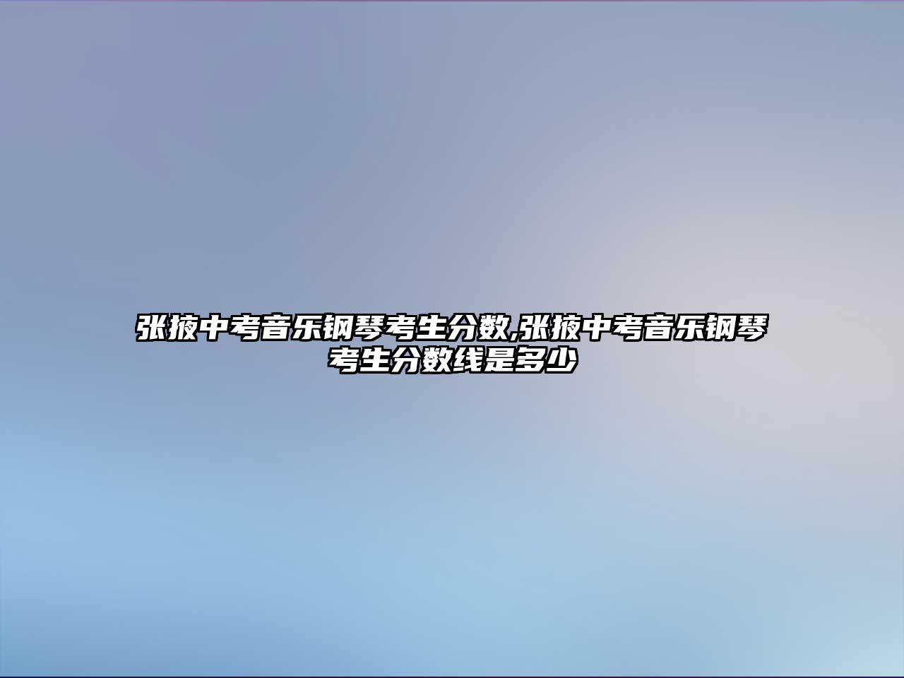 張掖中考音樂鋼琴考生分數,張掖中考音樂鋼琴考生分數線是多少