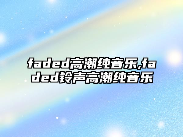 faded高潮純音樂(lè),faded鈴聲高潮純音樂(lè)