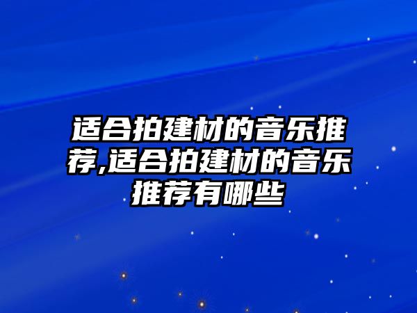 適合拍建材的音樂推薦,適合拍建材的音樂推薦有哪些