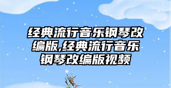 經典流行音樂鋼琴改編版,經典流行音樂鋼琴改編版視頻