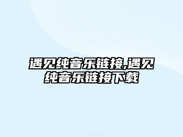 遇見純音樂鏈接,遇見純音樂鏈接下載