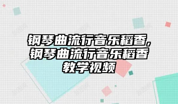 鋼琴曲流行音樂稻香,鋼琴曲流行音樂稻香教學視頻