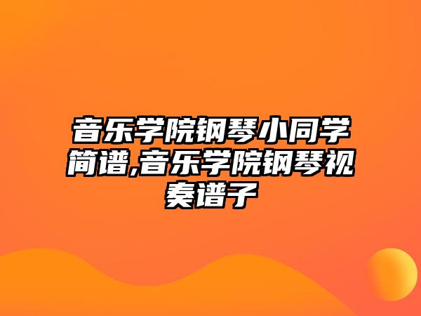 音樂學(xué)院鋼琴小同學(xué)簡譜,音樂學(xué)院鋼琴視奏譜子