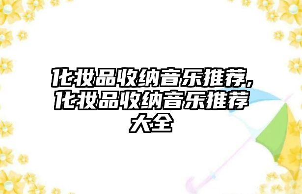 化妝品收納音樂推薦,化妝品收納音樂推薦大全