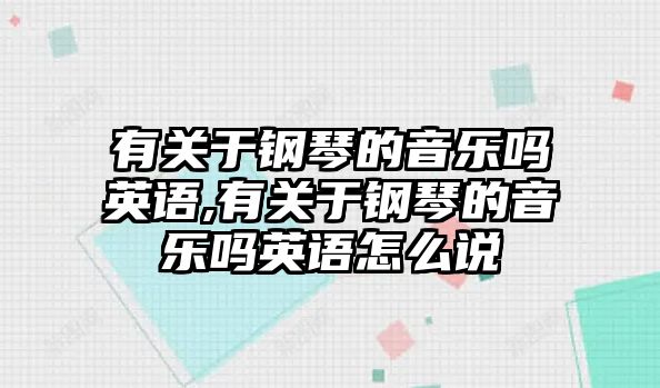 有關(guān)于鋼琴的音樂嗎英語,有關(guān)于鋼琴的音樂嗎英語怎么說