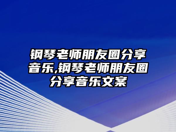 鋼琴老師朋友圈分享音樂,鋼琴老師朋友圈分享音樂文案