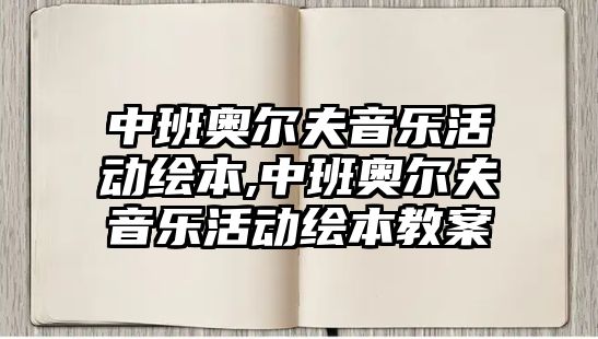 中班奧爾夫音樂活動繪本,中班奧爾夫音樂活動繪本教案