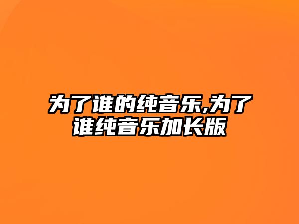 為了誰的純音樂,為了誰純音樂加長版