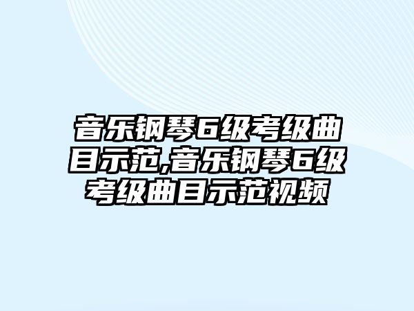 音樂鋼琴6級考級曲目示范,音樂鋼琴6級考級曲目示范視頻