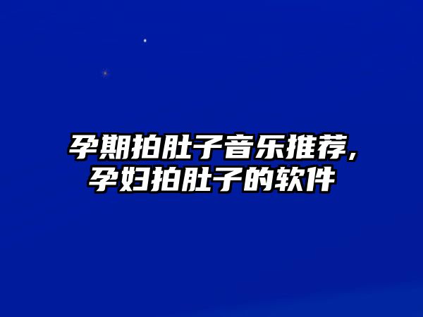 孕期拍肚子音樂推薦,孕婦拍肚子的軟件