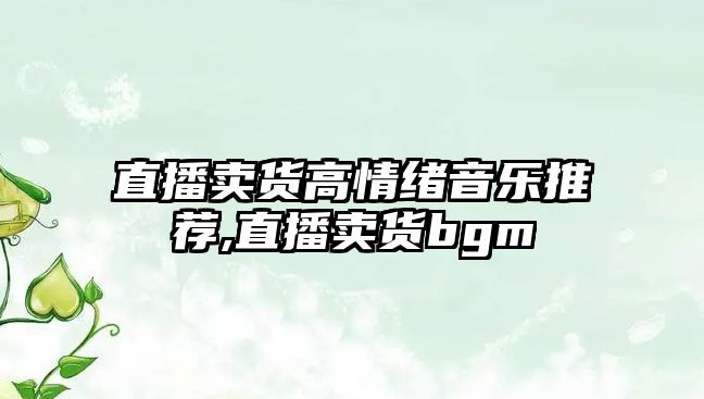 直播賣貨高情緒音樂推薦,直播賣貨bgm